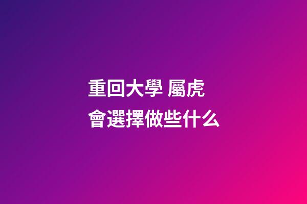 重回大學 屬虎會選擇做些什么
